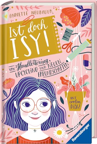 Ist doch Isy!, Band 1: Von Handlettering, Upcycling und neuen Freundschaften (Wunderschön gestaltetes Kinderbuch mit einer spannenden Geschichte und vielen DIY-Anleitungen) (Ist doch Isy!, 1)