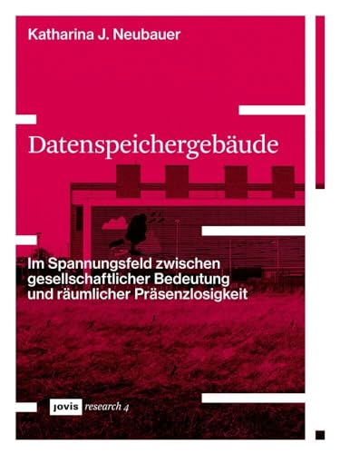 Datenspeichergebäude: Im Spannungsfeld zwischen gesellschaftlicher Bedeutung und räumlicher Präsenzlosigkeit (JOVIS research, 4) von Jovis Verlag