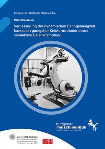 Verbesserung der dynamischen Bahngenauigkeit kaskadiert geregelter Knickarmroboter durch semiaktive Gelenkdämpfung (Beiträge zum Stuttgarter Maschinenbau) von Fraunhofer Verlag