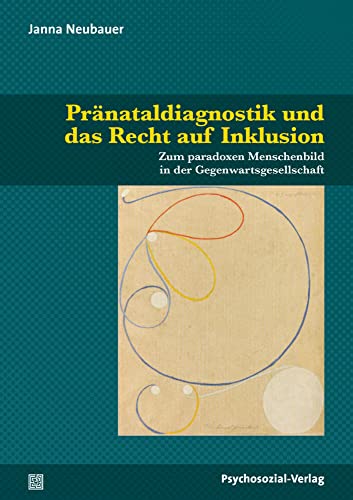 Pränataldiagnostik und das Recht auf Inklusion: Zum paradoxen Menschenbild in der Gegenwartsgesellschaft (Dialektik der Be-Hinderung) von Psychosozial Verlag GbR