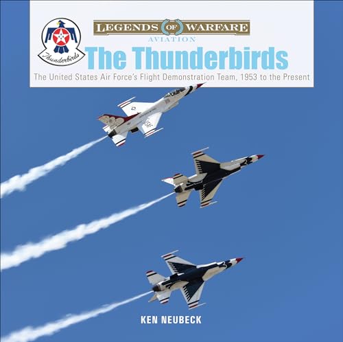 The Thunderbirds: The United States Air Force's Flight Demonstration Team, 1953 to the Present (Legends of Warfare: Aviation, Band 41)