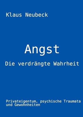 Angst - die verdrängte Wahrheit: Privateigentum, psychische Traumata und Gewohnheiten von BoD – Books on Demand