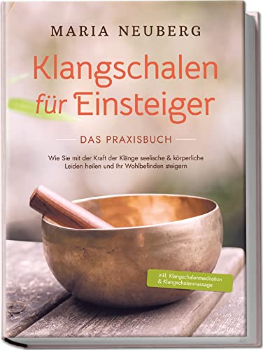 Klangschalen für Einsteiger - Das Praxisbuch: Wie Sie mit der Kraft der Klänge seelische & körperliche Leiden heilen und Ihr Wohlbefinden steigern | inkl. Klangschalenmeditation & Klangschalenmassage Klangschalen für Einsteiger - Das Praxisbuch: Wie Sie mit der Kraft der Klänge seelische & körperliche Leiden heilen und Ihr Wohlbefinden steigern | inkl. Klangschalenmeditation & Klangschalenmassage
