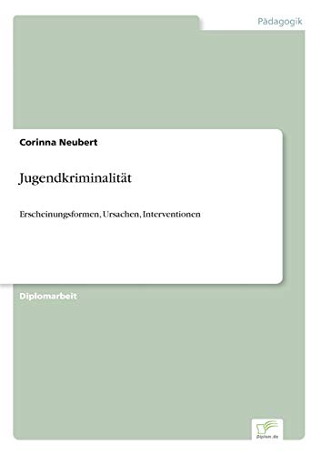 Jugendkriminalität: Erscheinungsformen, Ursachen, Interventionen Jugendkriminalität: Erscheinungsformen, Ursachen, Interventionen von Diplomarbeiten Agentur