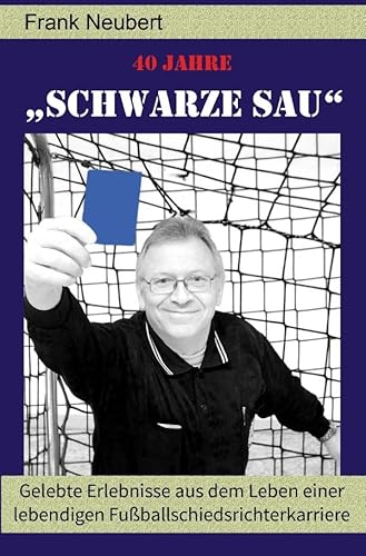 40 Jahre "Schwarze Sau": Neuauflage - Gelebte Erlebnisse aus dem Leben einer lebendigen Fußballschiedsrichterkarriere von epubli