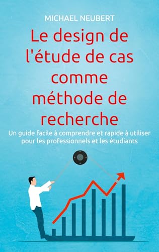 Le design de l'étude de cas comme méthode de recherche: Un guide facile à comprendre et rapide à utiliser pour les professionnels et les étudiants