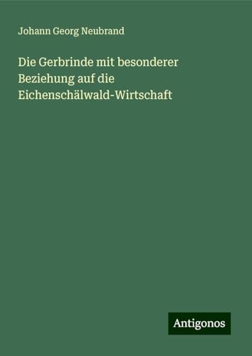 Die Gerbrinde mit besonderer Beziehung auf die Eichenschälwald-Wirtschaft von Antigonos Verlag