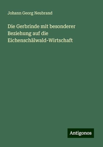 Die Gerbrinde mit besonderer Beziehung auf die Eichenschälwald-Wirtschaft von Antigonos Verlag