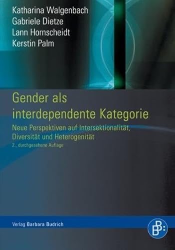 Gender als interdependente Kategorie: Intersektionalität, Interdependenz, Diversity-kritische Perspektiven aus den Gender Studies: Neue Perspektiven ... Diversität und Heterogenität von BUDRICH