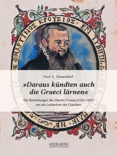 »Daraus kündten auch die Graeci lärnen«: Die Bemühungen des Martin Crusius (1526–1607) um ein Luthertum der Griechen von Heidelberg University Publishing