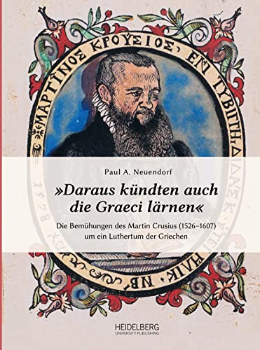 »Daraus kündten auch die Graeci lärnen«: Die Bemühungen des Martin Crusius (1526–1607) um ein Luthertum der Griechen