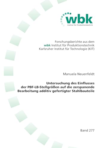 Untersuchung des Einflusses der PBF-LB-Stellgrößen auf die zerspanende Bearbeitung additiv gefertigter Stahlbauteile (Forschungsberichte aus dem wbk, ... für Produktionstechnik Universität Karlsruhe)