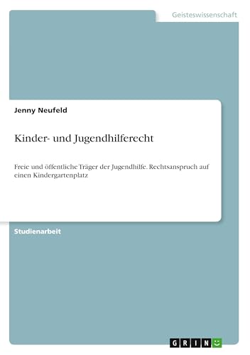 Kinder- und Jugendhilferecht: Freie und öffentliche Träger der Jugendhilfe. Rechtsanspruch auf einen Kindergartenplatz Kinder- und Jugendhilferecht: Freie und öffentliche Träger der Jugendhilfe. Rechtsanspruch auf einen Kindergartenplatz von GRIN Verlag
