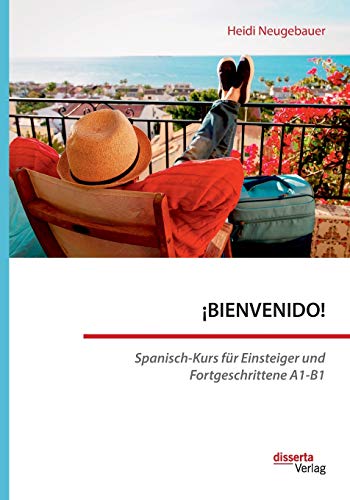 ¡BIENVENIDO! Spanisch-Kurs für Einsteiger und Fortgeschrittene A1-B1 ¡BIENVENIDO! Spanisch-Kurs für Einsteiger und Fortgeschrittene A1-B1 von Disserta Verlag