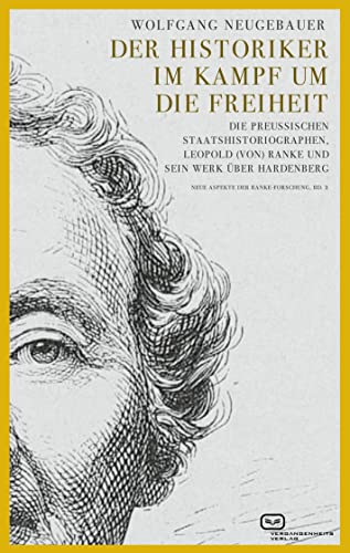 Der Historiker im Kampf um die Freiheit: Die preußischen Staatshistoriographen, Leopold (von) Ranke und sein Werk über Hardenberg (Neue Aspekte der Ranke-Forschung, Bd. 2)