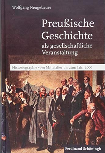 Preußische Geschichte als gesellschaftliche Veranstaltung: Historiographie vom Mittelalter bis zum Jahr 2000 von Schoeningh Ferdinand GmbH