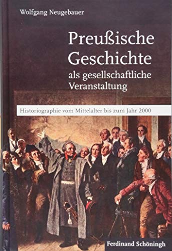 Preußische Geschichte als gesellschaftliche Veranstaltung: Historiographie vom Mittelalter bis zum Jahr 2000