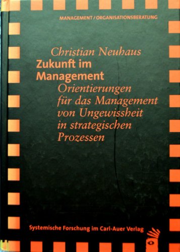 Zukunft im Management. Orientierungen für das Management von Ungewissheit in strategischen Prozessen Zukunft im Management. Orientierungen für das Management von Ungewissheit in strategischen Prozessen