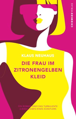 Die Frau im zitronengelben Kleid: Ein Roman über das turbulente (Liebes-) Leben eines Künstlers von Chiemsee Verlag