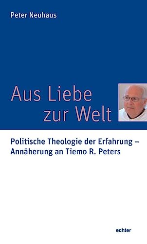 Aus Liebe zur Welt: Politische Theologie der Erfahrung - Annäherung an Tiemo R. Peters von Echter