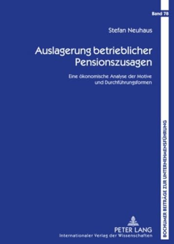Auslagerung betrieblicher Pensionszusagen: Eine ökonomische Analyse der Motive und Durchführungsformen (Bochumer Beiträge zur Unternehmensführung, Band 78)