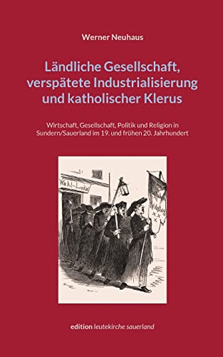 Ländliche Gesellschaft, verspätete Industrialisierung und katholischer Klerus: Wirtschaft, Gesellschaft, Politik und Religion in Sundern/Sauerland im ... Jahrhundert (edition leutekirche sauerland)