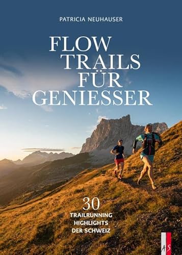 Flow Trails Für Geniesser: 30 Trailrunning Highlights Der Schweiz von AS Verlag