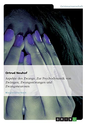 Aspekte des Zwangs. Zur Psychodynamik von Zwängen, Zwangsstörungen und Zwangsneurosen