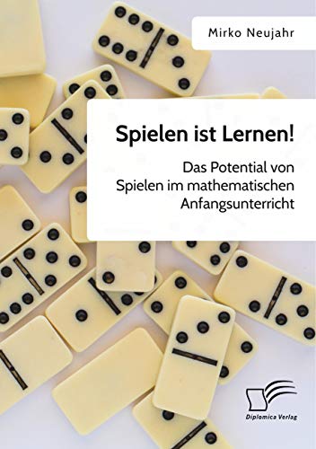 Spielen ist Lernen! Das Potential von Spielen im mathematischen Anfangsunterricht