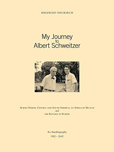 My Journey to Albert Schweitzer: Across North, Central and South America, to Africa by Bicycle and the Return to Europe