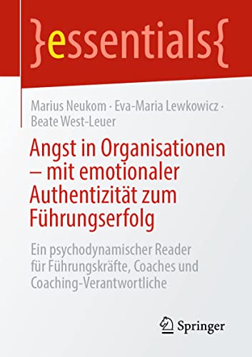 Angst in Organisationen – mit emotionaler Authentizität zum Führungserfolg: Ein psychodynamischer Reader für Führungskräfte, Coaches und Coaching-Verantwortliche (essentials)