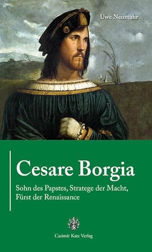 Cesare Borgia: Sohn des Papstes, Stratege der Macht, Fürst der Renaissance Cesare Borgia: Sohn des Papstes, Stratege der Macht, Fürst der Renaissance