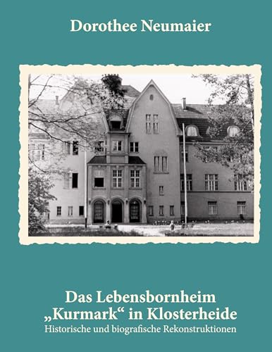 Das Lebensbornheim "Kurmark" in Klosterheide: Historische und biografische Rekonstruktionen von Book on Demand