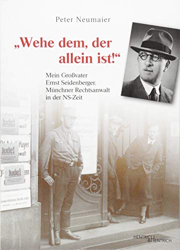 „Wehe dem, der allein ist!“: Mein Großvater Ernst Seidenberger. Münchner Rechtsanwalt in der NS-Zeit „Wehe dem, der allein ist!“: Mein Großvater Ernst Seidenberger. Münchner Rechtsanwalt in der NS-Zeit