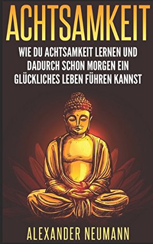 Achtsamkeit: Wie Du Achtsamkeit lernen und dadurch ein glückliches Leben führen kannst von Independently published