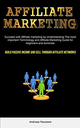 Affiliate Marketing: Succeed With Affiliate Marketing By Understanding The Most Important Terminology And Affiliate Marketing Guide For Beginners And ... Income And Sell Through Affiliate Networks)