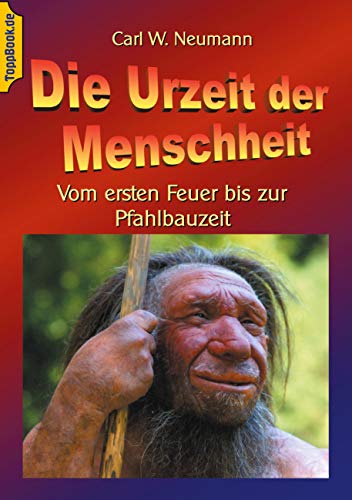 Die Urzeit der Menschheit: Vom ersten Feuer bis zur Pfahlbauzeit (Toppbook Wissen gemeinverständlich) von Books on Demand GmbH