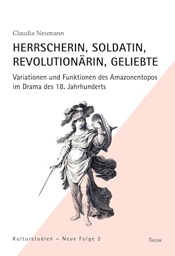 Herrscherin, Soldatin, Revolutionärin, Geliebte: Variationen und Funktionen des Amazonentopos im Drama des 18. Jahrhunderts (Kulturstudien: Neue Folge) von Thelem