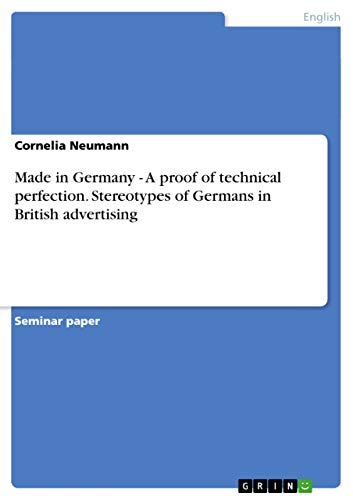 Made in Germany - A proof of technical perfection. Stereotypes of Germans in British advertising Made in Germany - A proof of technical perfection. Stereotypes of Germans in British advertising