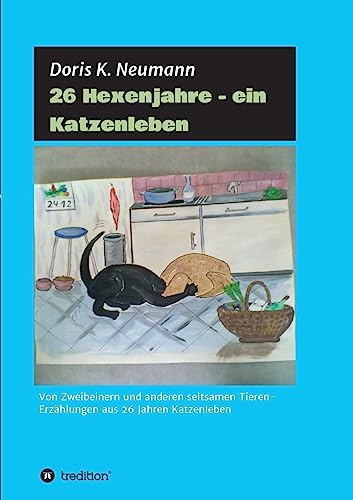26 Hexenjahre - ein Katzenleben: Von Zweibeinern und anderen seltsamen Tieren- Erzählungen aus 26 Jahren Katzenleben