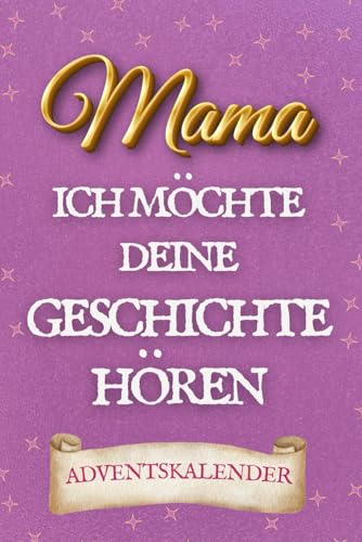 Mama, Ich Möchte Deine Geschichte Hören: Ein Adventskalender, in Dem Mama Seine Lebensreise Erzählt – Mit Seiten Zum Ausfüllen Und Platz Für Fotos von Independently published
