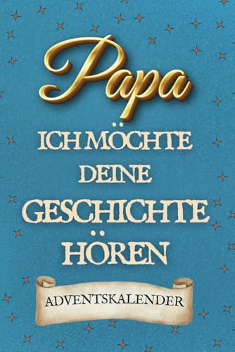 Papa, Ich Möchte Deine Geschichte Hören: Ein Adventskalender, in dem Papa seine Lebensreise erzählt – mit Seiten zum Ausfüllen und Platz für Fotos von Independently published