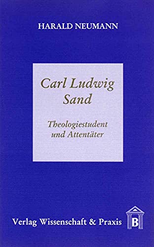 Carl Ludwig Sand.: Theologiestudent und Attentäter.