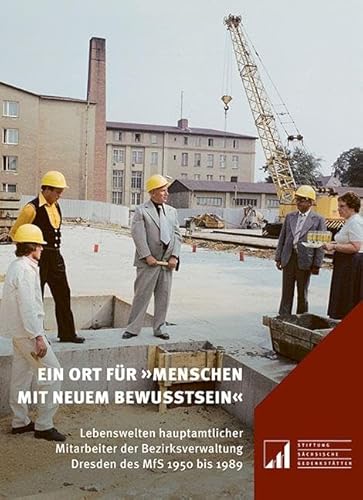 Ein Ort für »Menschen mit neuem Bewusstsein«: Lebenswelten hauptamtlicher Mitarbeiter der Bezirksverwaltung Dresden des MfS 1950 bis 1989 (Sächsische ... an die Opfer politischer Gewaltherrschaft) von Sandstein Kommunikation