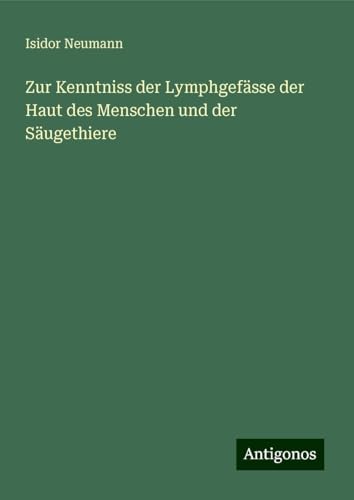 Zur Kenntniss der Lymphgefässe der Haut des Menschen und der Säugethiere von Antigonos Verlag