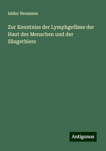 Zur Kenntniss der Lymphgefässe der Haut des Menschen und der Säugethiere von Antigonos Verlag