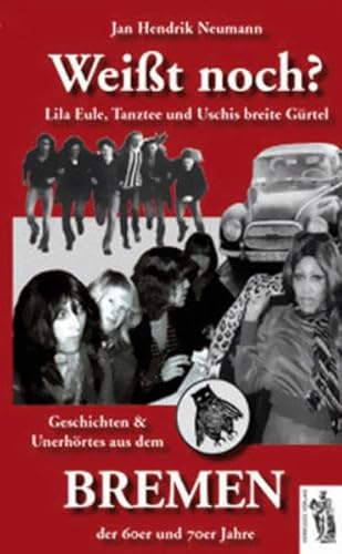 Weißt noch? Lila Eule, Tanztee und Uschis breite Gürtel - Geschichten und Unerhörtes aus dem Bremen der 60er und 70er Jahre Weißt noch? Lila Eule, Tanztee und Uschis breite Gürtel - Geschichten und Unerhörtes aus dem Bremen der 60er und 70er Jahre
