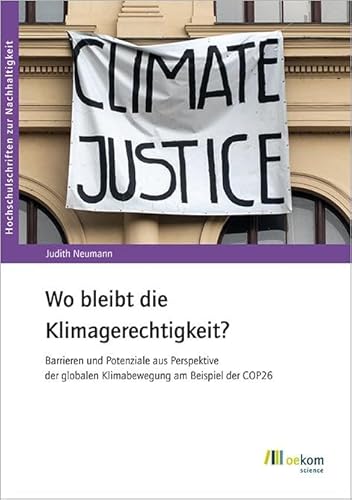 Wo bleibt die Klimagerechtigkeit?: Barrieren und Potenziale aus Perspektive der globalen Klimabewegung am Beispiel der COP26 (Hochschulschriften zur Nachhaltigkeit, Band 101) von oekom verlag GmbH