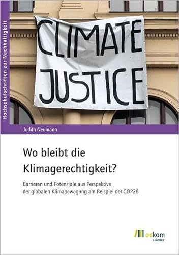 Wo bleibt die Klimagerechtigkeit?: Barrieren und Potenziale aus Perspektive der globalen Klimabewegung am Beispiel der COP26 (Hochschulschriften zur Nachhaltigkeit, Band 101)