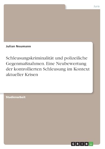 Schleusungskriminalität und polizeiliche Gegenmaßnahmen. Eine Neubewertung der kontrollierten Schleusung im Kontext aktueller Krisen von GRIN Verlag